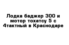  Лодка баджер 300 и мотор тохатсу 5 с 4тактный в Краснодаре